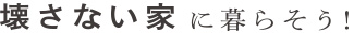 壊されない家に暮らそう